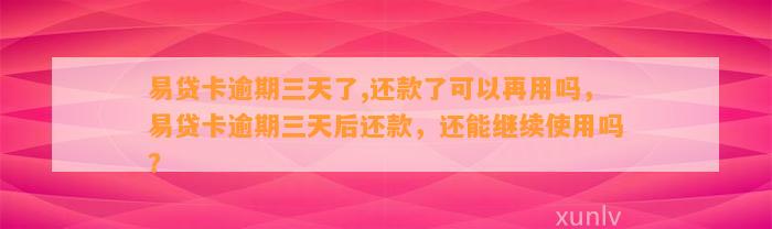 易贷卡逾期三天了,还款了可以再用吗，易贷卡逾期三天后还款，还能继续使用吗？