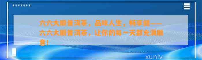 六六大顺普洱茶，品味人生，畅享健——六六大顺普洱茶，让你的每一天都充满顺意！