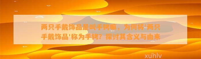 两只手戴饰品是叫手铐嘛，为何将'两只手戴饰品'称为手铐？探讨其含义与由来