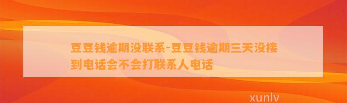 逾期没联系-逾期三天没接到电话会不会打联系人电话