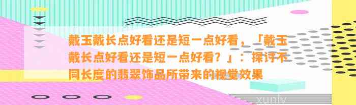 戴玉戴长点好看还是短一点好看，「戴玉戴长点好看还是短一点好看？」：探讨不同长度的翡翠饰品所带来的视觉效果