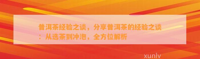 普洱茶经验之谈，分享普洱茶的经验之谈：从选茶到冲泡，全方位解析