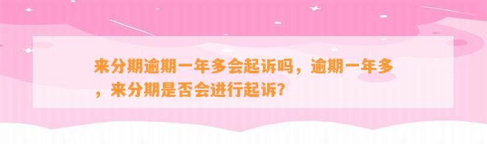 来分期逾期一年多会起诉吗，逾期一年多，来分期是否会进行起诉？