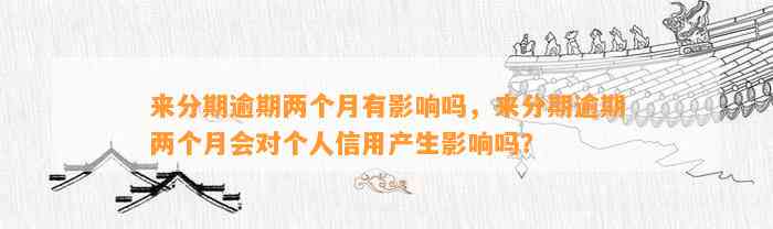 来分期逾期两个月有影响吗，来分期逾期两个月会对个人信用产生影响吗？