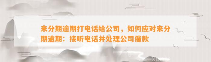 来分期逾期打电话给公司，如何应对来分期逾期：接听电话并处理公司催款