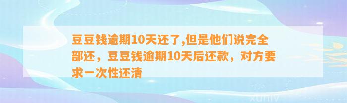 逾期10天还了,但是他们说完全部还，逾期10天后还款，对方要求一次性还清