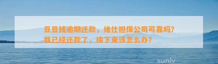 逾期还款，维仕担保公司可靠吗？我已经还款了，接下来该怎么办？