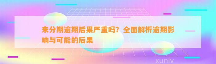 来分期逾期后果严重吗？全面解析逾期影响与可能的后果