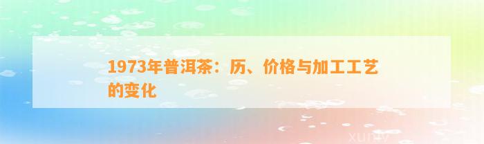 1973年普洱茶：历、价格与加工工艺的变化