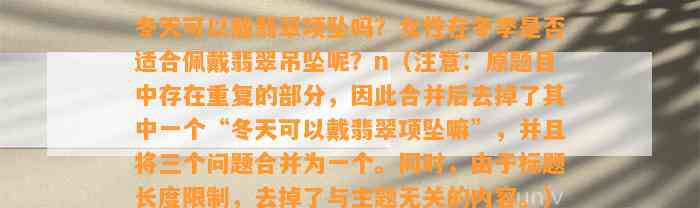 冬天可以戴翡翠项坠吗？女性在冬季是不是适合佩戴翡翠吊坠呢？n（留意：原题目中存在重复的部分，故此合并后去掉了其中一个“冬天可以戴翡翠项坠嘛”，并且将三个疑问合并为一个。同时由于标题长度限制，去掉了与主题无关的内容。）