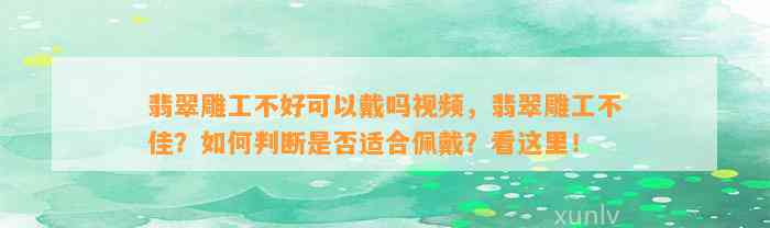 翡翠雕工不好可以戴吗视频，翡翠雕工不佳？怎样判断是不是适合佩戴？看这里！