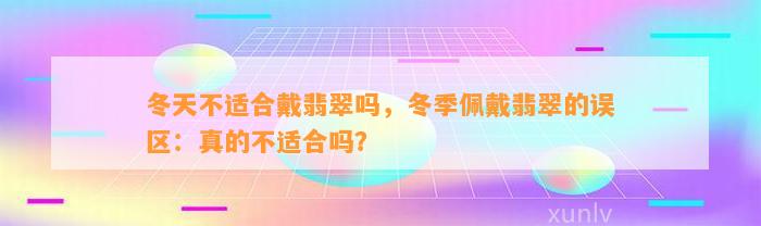 冬天不适合戴翡翠吗，冬季佩戴翡翠的误区：真的不适合吗？