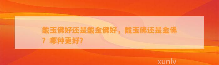 戴玉佛好还是戴金佛好，戴玉佛还是金佛？哪种更好？