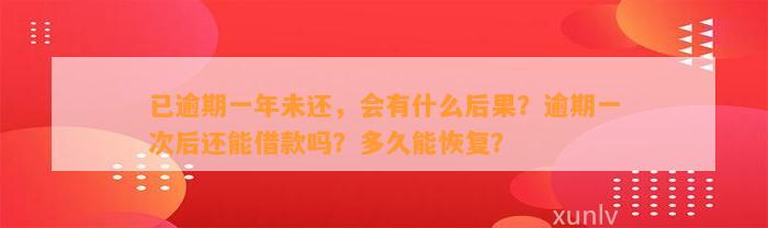 已逾期一年未还，会有什么后果？逾期一次后还能借款吗？多久能恢复？