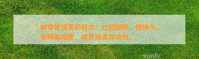 纳罕普洱茶的特点：口感醇厚，回持久，有降脂减肥、健胃消食等功效。