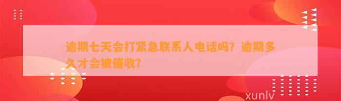 逾期七天会打紧急联系人电话吗？逾期多久才会被催收？