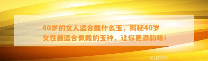 40岁的女人适合戴什么玉，揭秘40岁女性最适合佩戴的玉种，让你更添韵味！