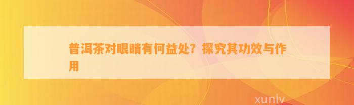 普洱茶对眼睛有何益处？探究其功效与作用