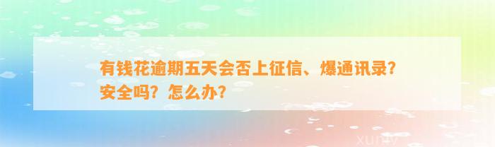 有钱花逾期五天会否上征信、爆通讯录？安全吗？怎么办？