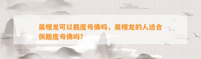 属相龙可以戴度母佛吗，属相龙的人适合佩戴度母佛吗？