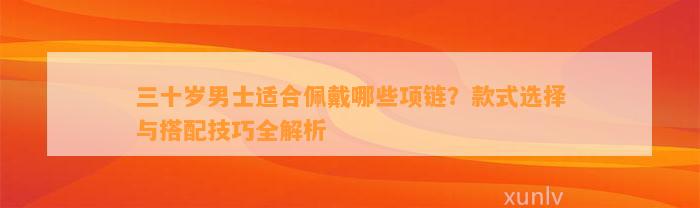 三十岁男士适合佩戴哪些项链？款式选择与搭配技巧全解析