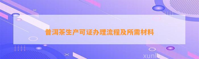 普洱茶生产可证办理流程及所需材料