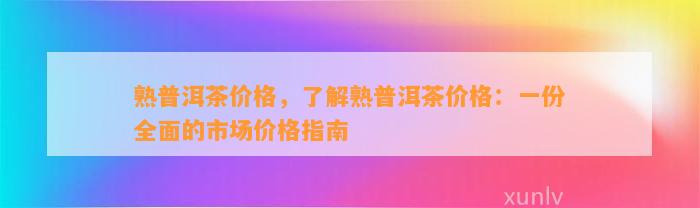 熟普洱茶价格，了解熟普洱茶价格：一份全面的市场价格指南