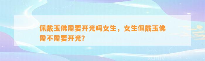 佩戴玉佛需要开光吗女生，女生佩戴玉佛需不需要开光？