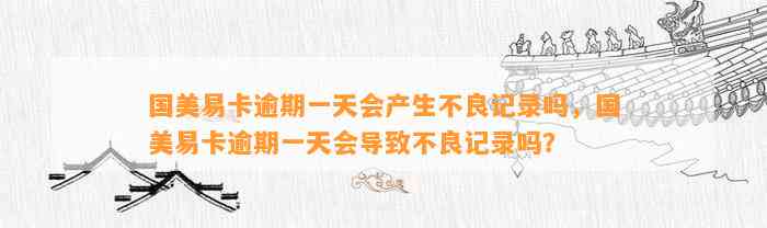 国美易卡逾期一天会产生不良记录吗，国美易卡逾期一天会导致不良记录吗？