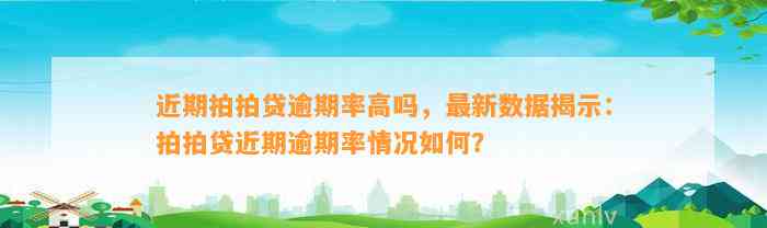 近期拍拍贷逾期率高吗，最新数据揭示：拍拍贷近期逾期率情况如何？