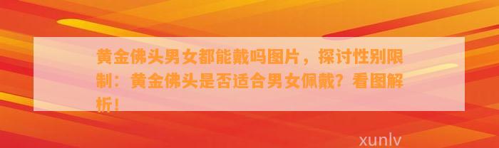 黄金佛头男女都能戴吗图片，探讨性别限制：黄金佛头是不是适合男女佩戴？看图解析！