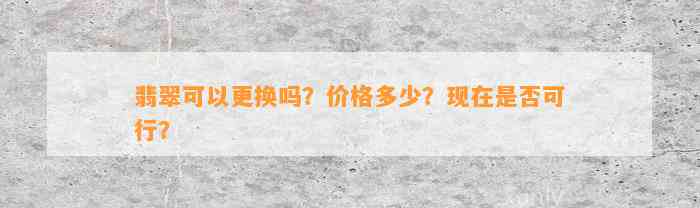 翡翠可以更换吗？价格多少？现在是不是可行？