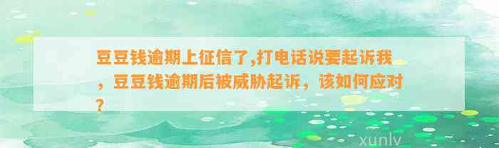 逾期上征信了,打电话说要起诉我，逾期后被威胁起诉，该如何应对？