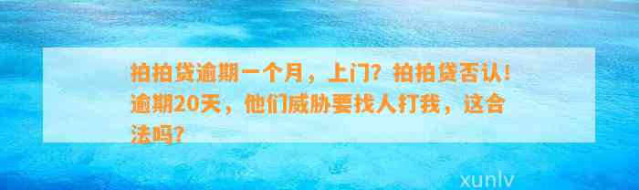 拍拍贷逾期一个月，上门？拍拍贷否认！逾期20天，他们威胁要找人打我，这合法吗？