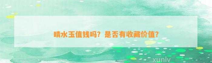 晴水玉值钱吗？是不是有收藏价值？