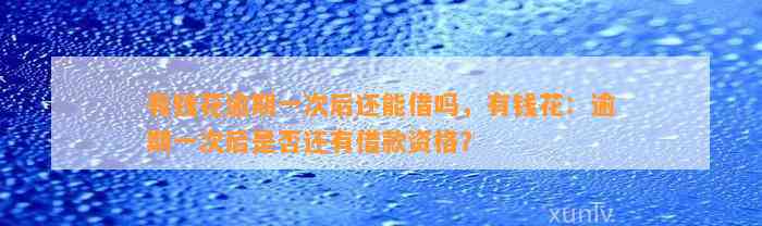 有钱花逾期一次后还能借吗，有钱花：逾期一次后是否还有借款资格？