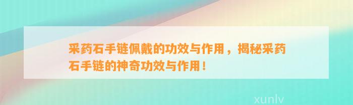 采药石手链佩戴的功效与作用，揭秘采药石手链的神奇功效与作用！