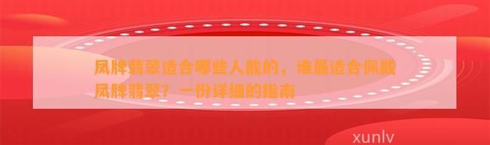 凤牌翡翠适合哪些人戴的，谁最适合佩戴凤牌翡翠？一份详细的指南