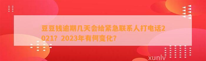 逾期几天会给紧急联系人打电话2021？2023年有何变化？