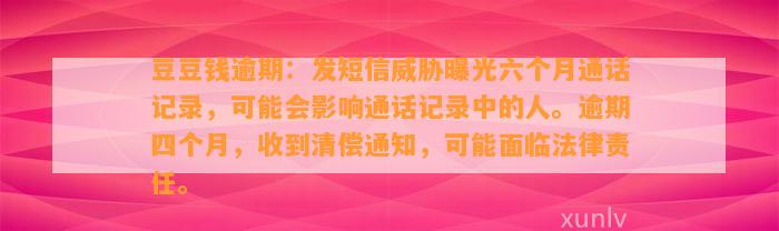 逾期：发短信威胁曝光六个月通话记录，可能会影响通话记录中的人。逾期四个月，收到清偿通知，可能面临法律责任。