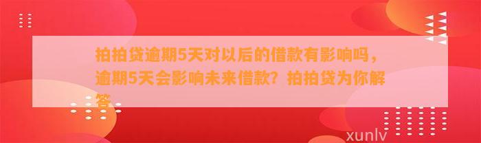 拍拍贷逾期5天对以后的借款有影响吗，逾期5天会影响未来借款？拍拍贷为你解答