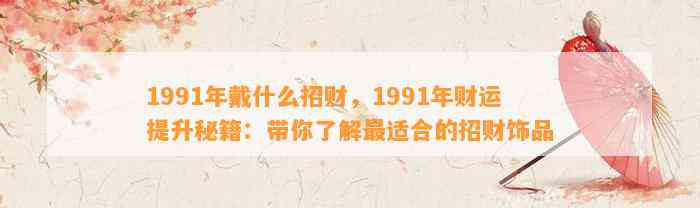 1991年戴什么招财，1991年财运提升秘籍：带你熟悉最适合的招财饰品