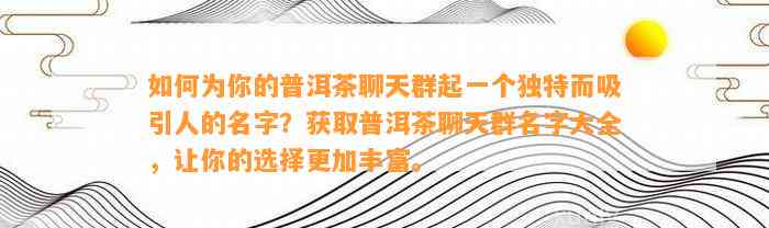 如何为你的普洱茶聊天群起一个独特而吸引人的名字？获取普洱茶聊天群名字大全，让你的选择更加丰富。