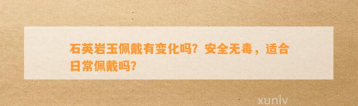 石英岩玉佩戴有变化吗？安全无毒，适合日常佩戴吗？