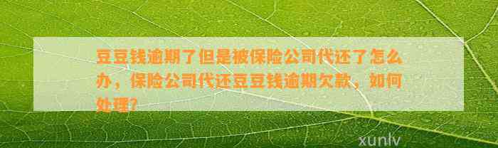 逾期了但是被保险公司代还了怎么办，保险公司代还逾期欠款，如何处理？