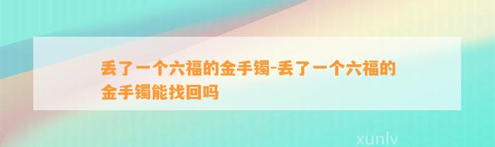 丢了一个六福的金手镯-丢了一个六福的金手镯能找回吗