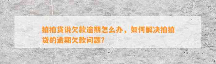 拍拍贷说欠款逾期怎么办，如何解决拍拍贷的逾期欠款问题？