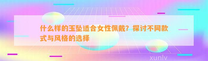 什么样的玉坠适合女性佩戴？探讨不同款式与风格的选择