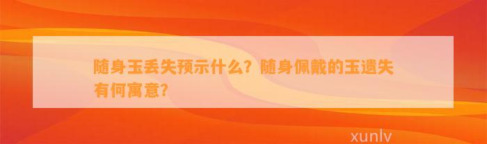 随身玉丢失预示什么？随身佩戴的玉遗失有何寓意？