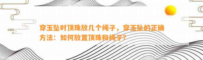 穿玉坠时顶珠放几个绳子，穿玉坠的正确方法：怎样放置顶珠和绳子？